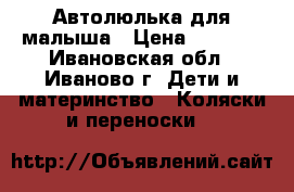 Автолюлька для малыша › Цена ­ 1 000 - Ивановская обл., Иваново г. Дети и материнство » Коляски и переноски   